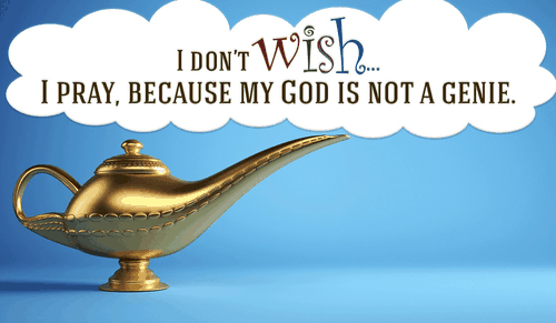 Wishes are for Genies, not for God :)