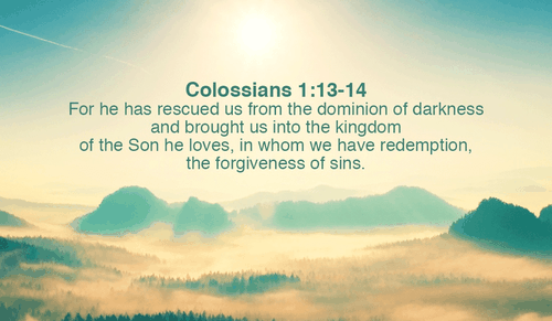 He has brought us out of the darkness! Thank you Lord! - Colossians 1:13-14