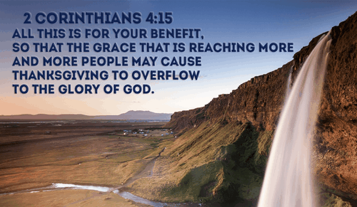 His grace for us is overwhelmingly worthy of our thanks! -2 Corinthians 4:15