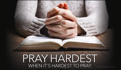 Pray Hardest When It's Hardest to Pray