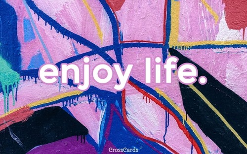Enjoy Life.