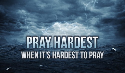 Pray Hardest When It's Hardest to Pray