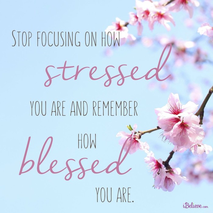 Stop Focusing on How Stressed You Are and Remember How Blessed You Are