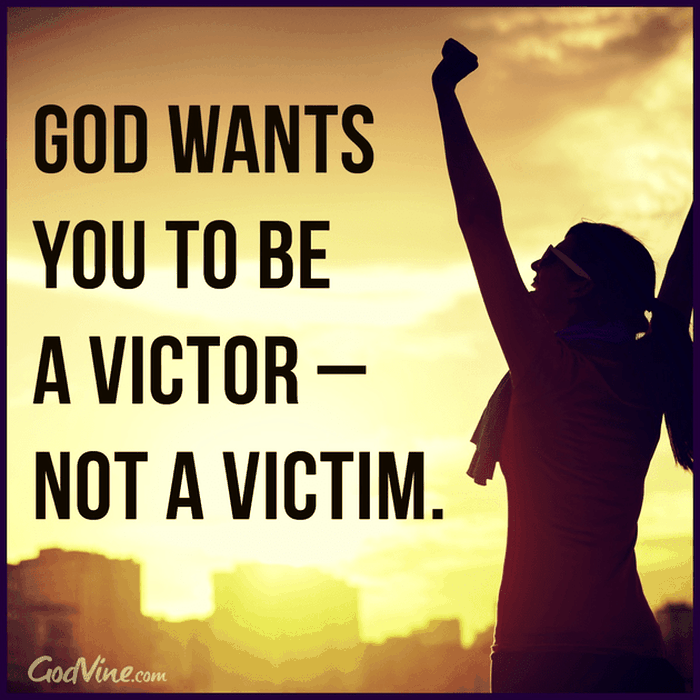 God Wants You to be a Victor - Not a Victim.
