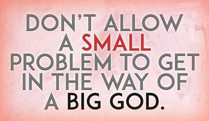 Don't Allow a Small Problem to Get in the Way of a Big God!