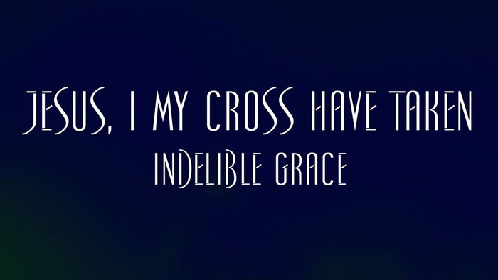 Jesus I My Cross Have Taken - Indelible Grace