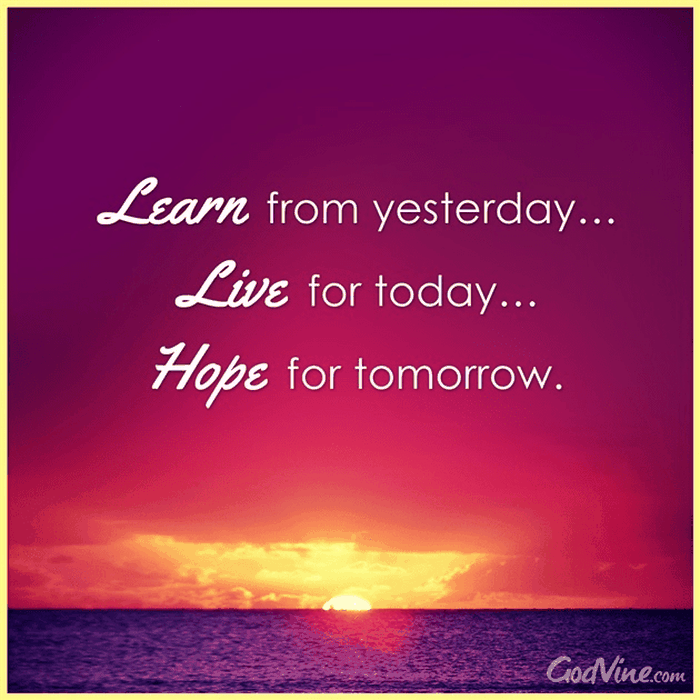 Learn from Yesterday, Live for Today, Hope for Tomorrow