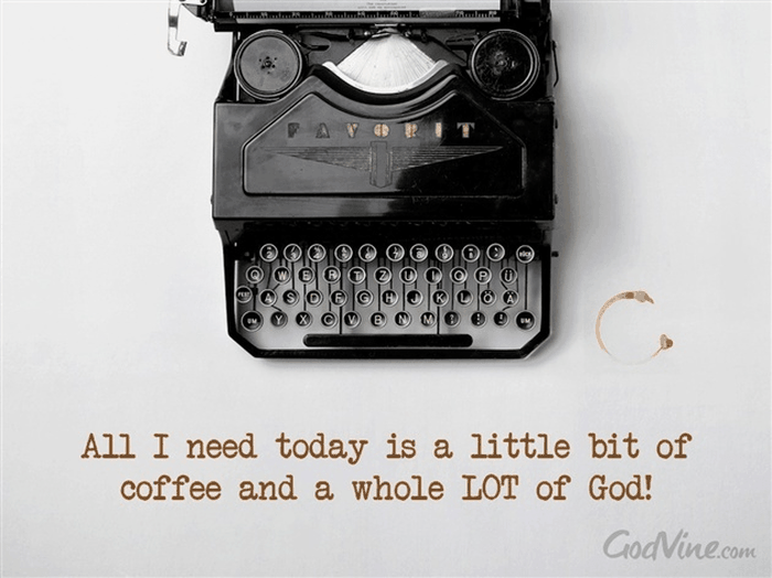 All I Need Today is a Little Coffee and a Whole Lot of God!