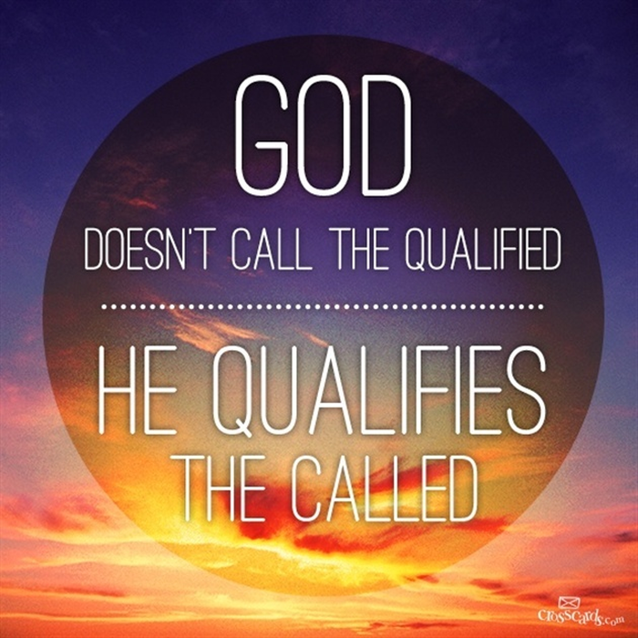 God Doesn't Call the Qualified, He Qualifies the Called