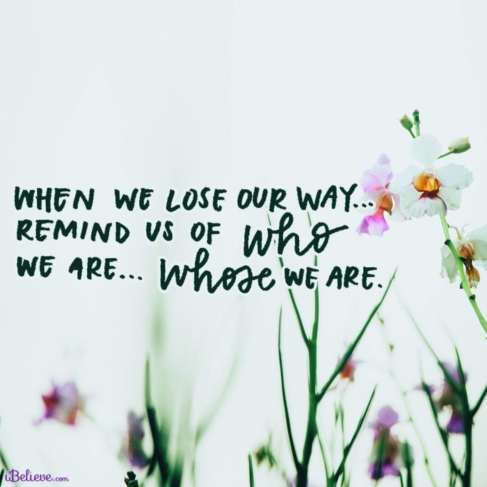 When We Lose Our Way, Remind Us Whose We Are