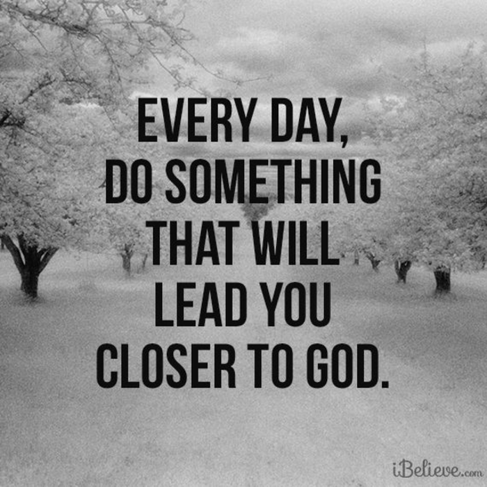 Every Day, Do Something That Will Lead You Closer to God