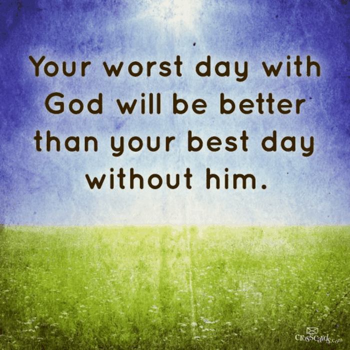 Your Worst Day with God Will Be Better Than Your Best Day Without Him