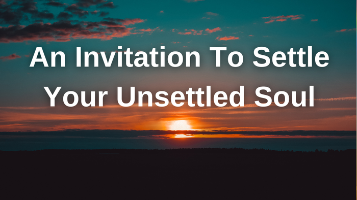 An Invitation To Settle Your Unsettled Soul