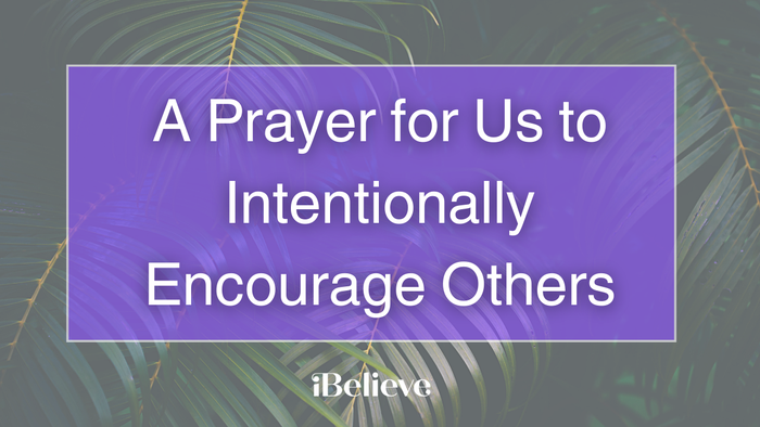 A Prayer for Us to Intentionally Encourage Others