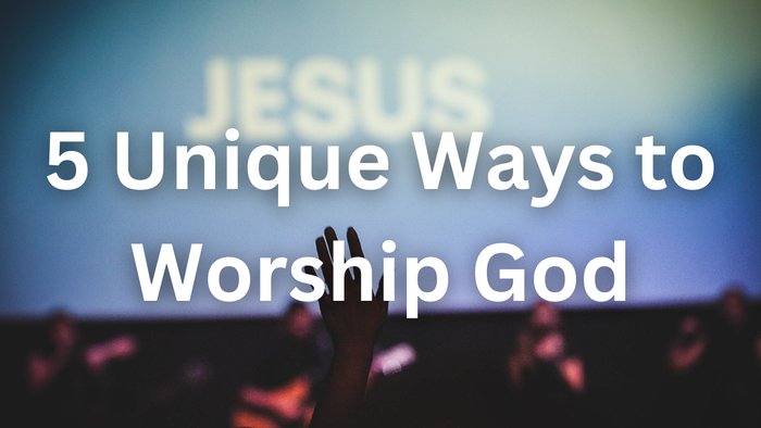 5 Unique Ways to Worship God