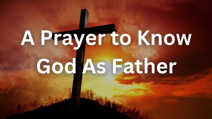 A Prayer to Know God As Father | Your Daily Prayer