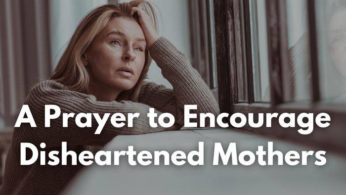 A Prayer to Encourage Disheartened Mothers | Your Daily Prayer