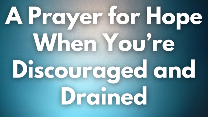 A Prayer for Hope When You’re Discouraged and Drained | Your Daily Prayer