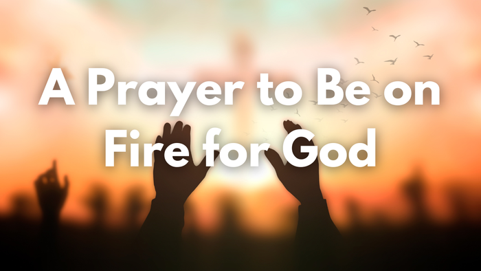 A Prayer to Be on Fire for God | Your Daily Prayer