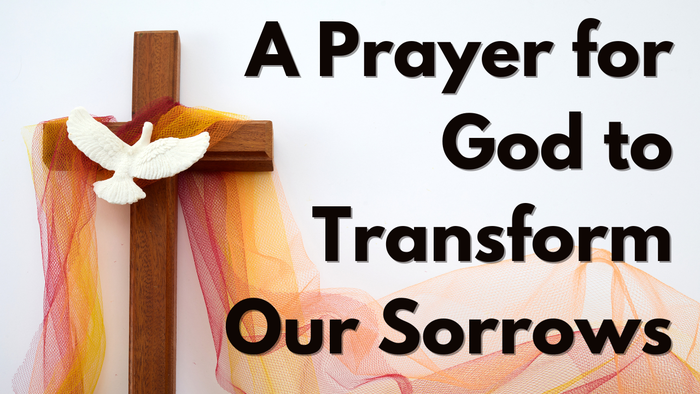 A Prayer for God to Transform Our Sorrows | Your Daily Prayer