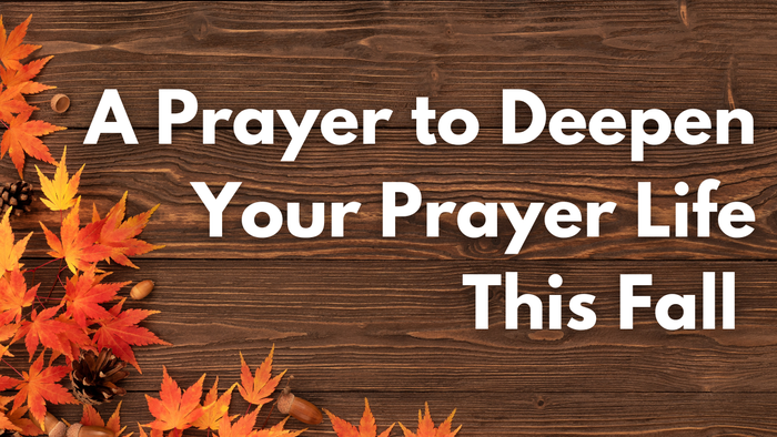 A Prayer to Deepen Your Prayer Life This Fall | Your Daily Prayer