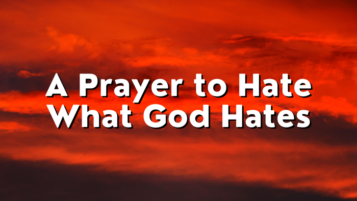 A Prayer to Hate What God Hates | Your Daily Prayer