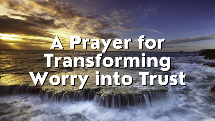 A Prayer for Transforming Worry into Trust | Your Daily Prayer