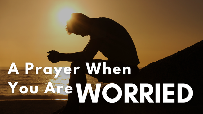 A Prayer When You Are Worried | Your Daily Prayer