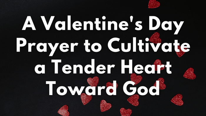 A Valentine's Day Prayer to Cultivate a Tender Heart Toward God | Your Daily Prayer