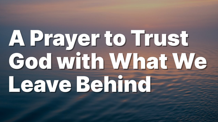 A Prayer to Trust God with What We Leave Behind | Your Daily Prayer