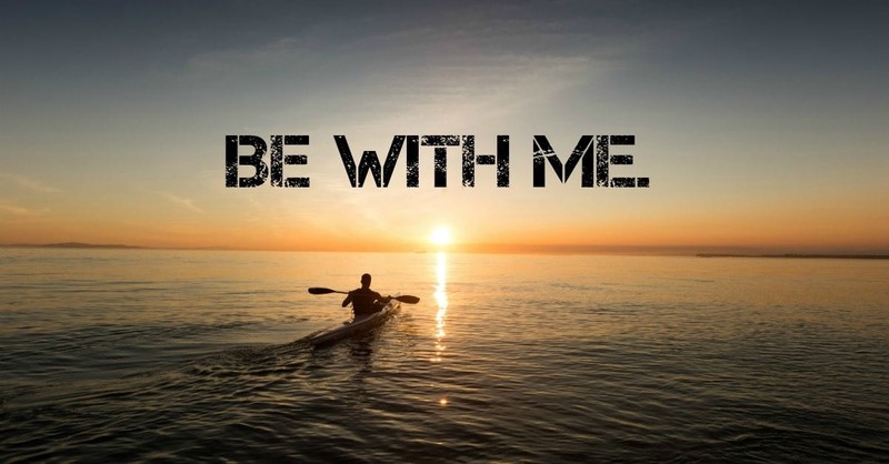 2. Be with me.
