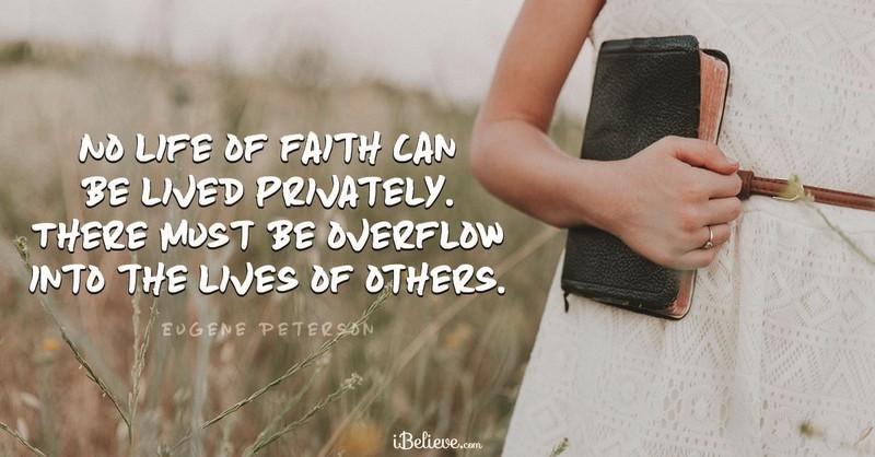 “No life of faith can be lived privately. There must be overflow into the lives of others.” 