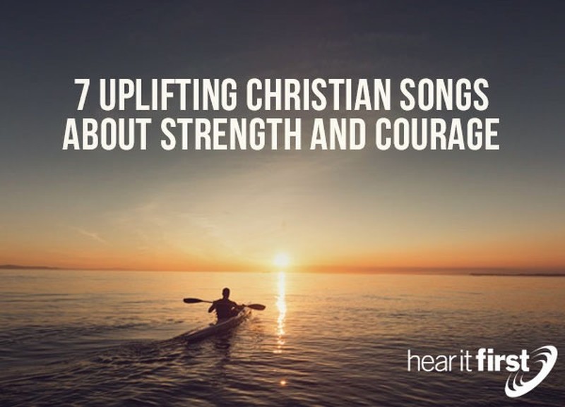 7 Uplifting Christian Songs About Strength And Courage 