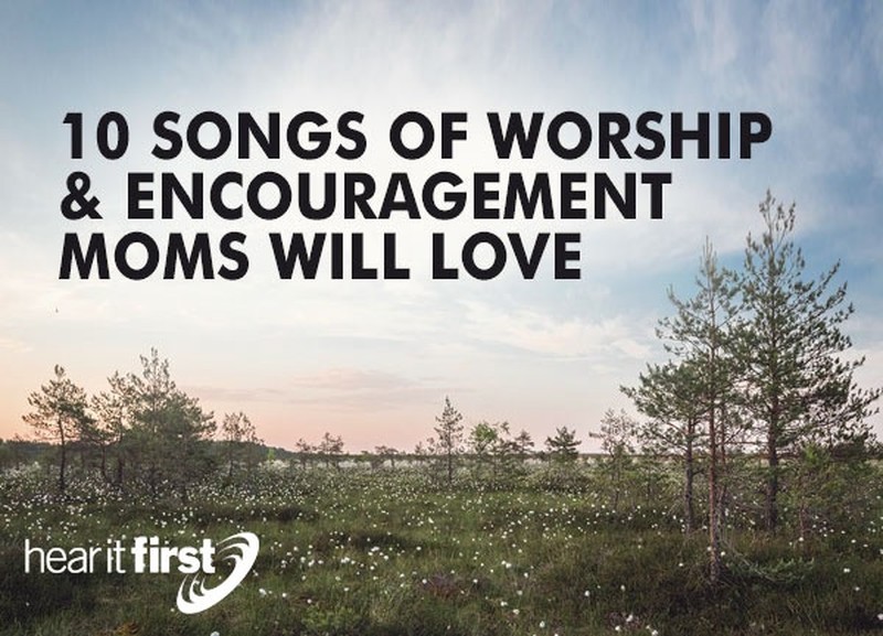 10 Songs of Worship & Encouragement Moms Will Love