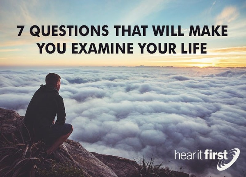 7 Questions That Will Make You Examine Your Life