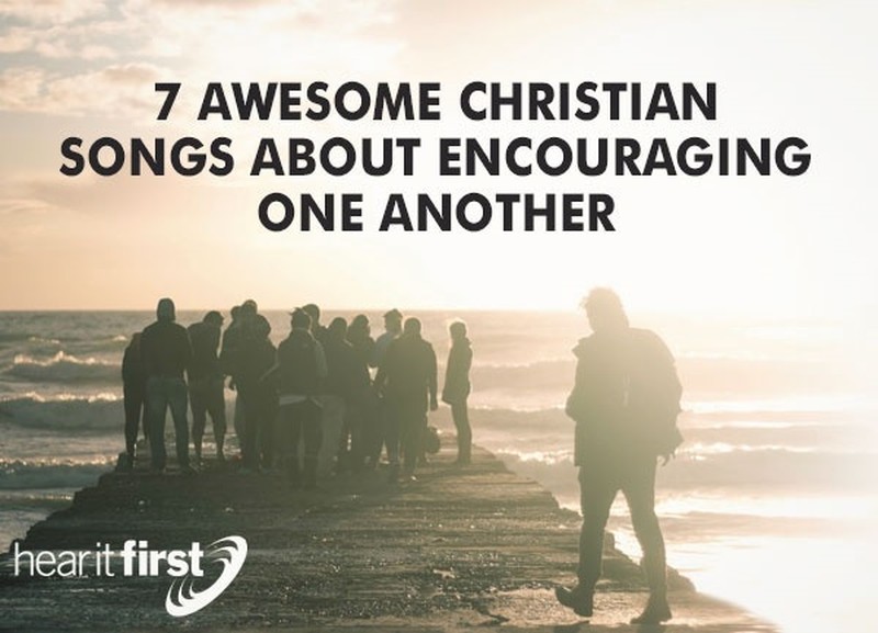 7 Awesome Christian Songs about Encouraging One Another