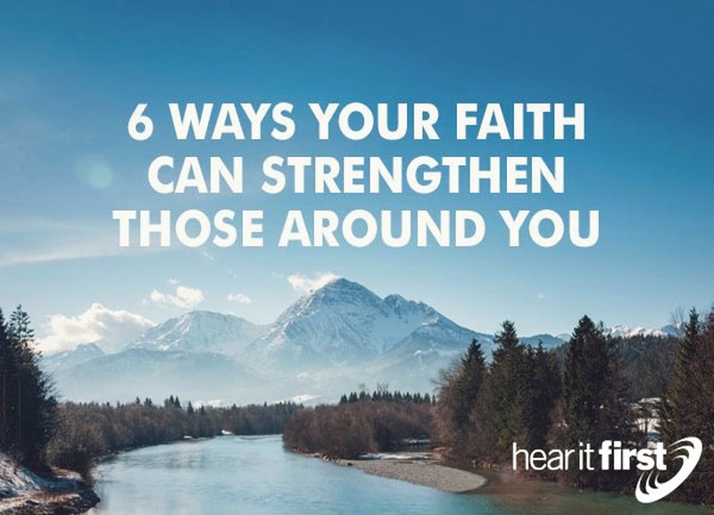 6 Ways Your Faith Can Strengthen Those Around You