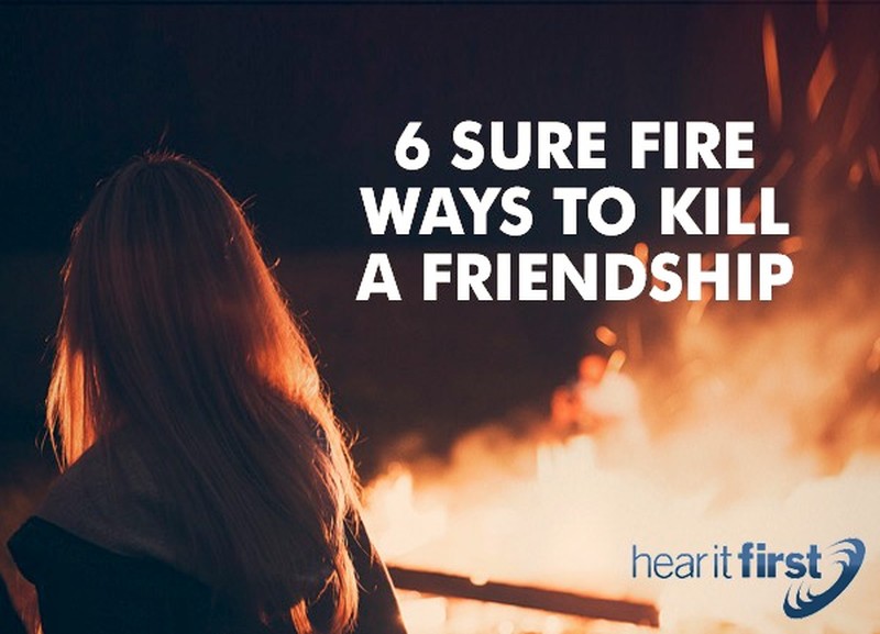 6 Sure Fire Ways To Kill A Friendship