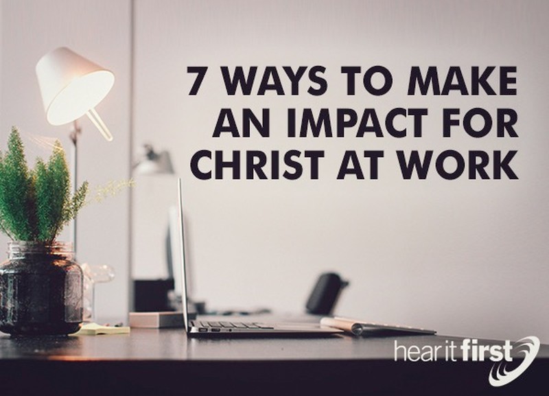 7 Ways To Make An Impact For Christ At Work