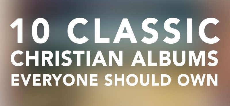 10 Classic Christian Albums Everyone Should Own