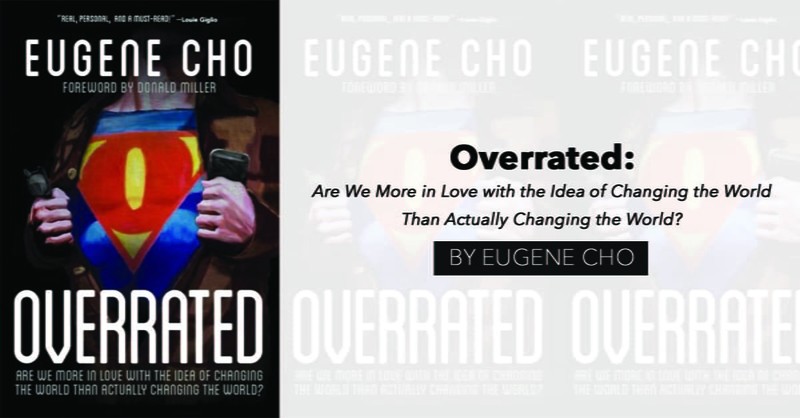 "Overrated: Are We More in Love with the Idea of Changing the World Than Actually Changing the World?" by Eugene Cho