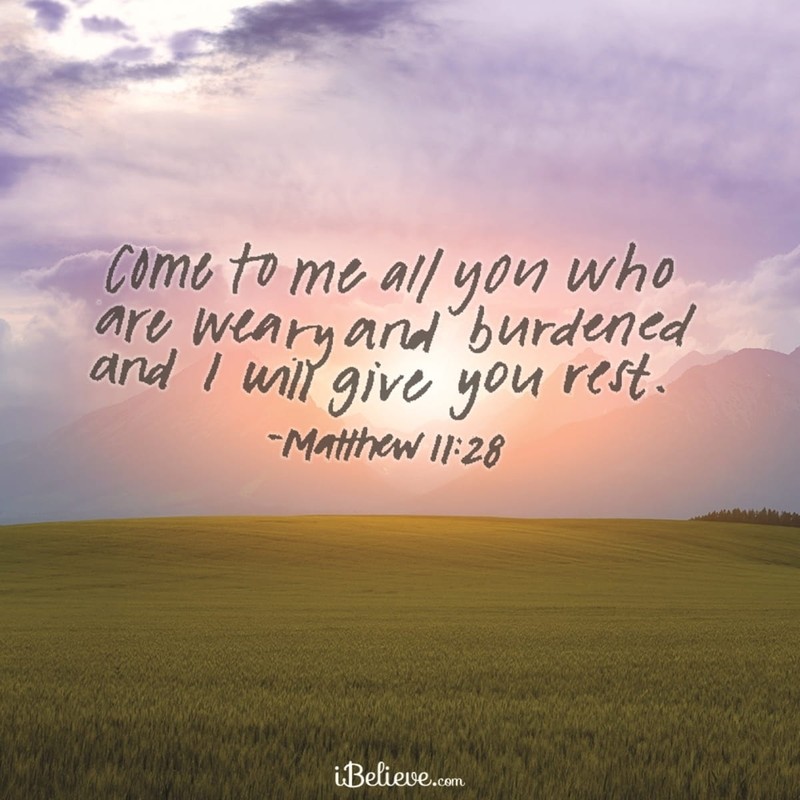 “Come to me, all you who are weary and burdened, and I will give you rest.” Matthew 11:28
