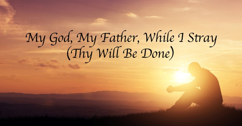 My God, My Father, While I Stray (Thy Will Be Done) - Lyrics, Hymn ...