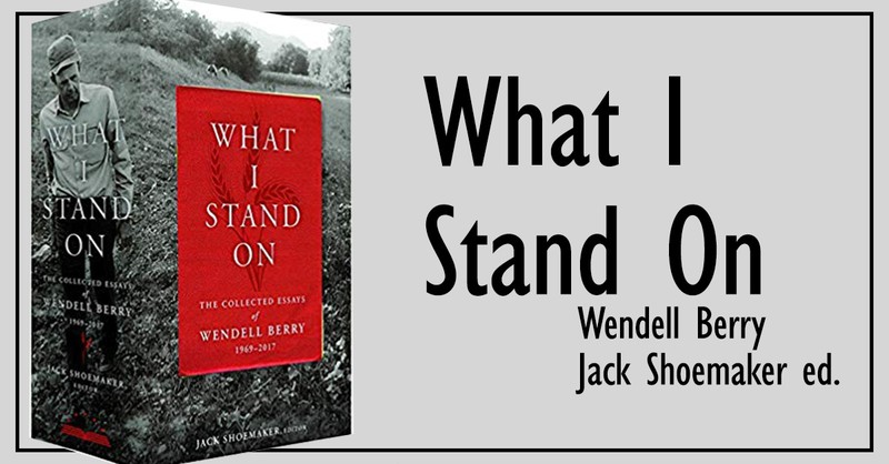1. <em>What I Stand On: The Collected Essays of Wendell Berry</em>