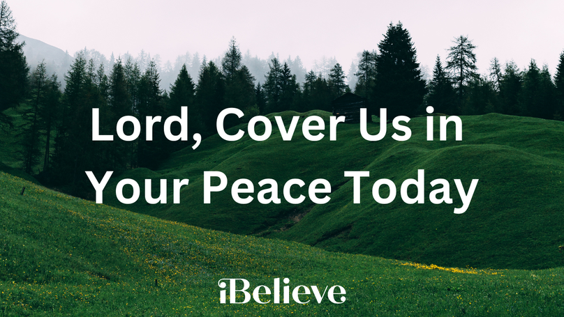 A Prayer for Peace that Passes Understanding - Lord, We Ask That You Cover Us in Your Peace Today...
