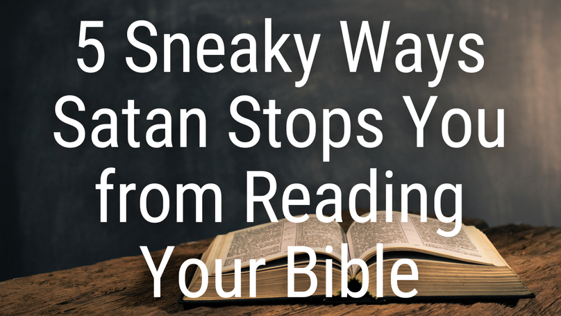5 Sneaky Ways Satan Stops You From Reading Your Bible