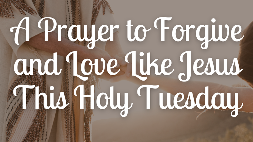 A Prayer to Forgive and Love Like Jesus This Holy Tuesday