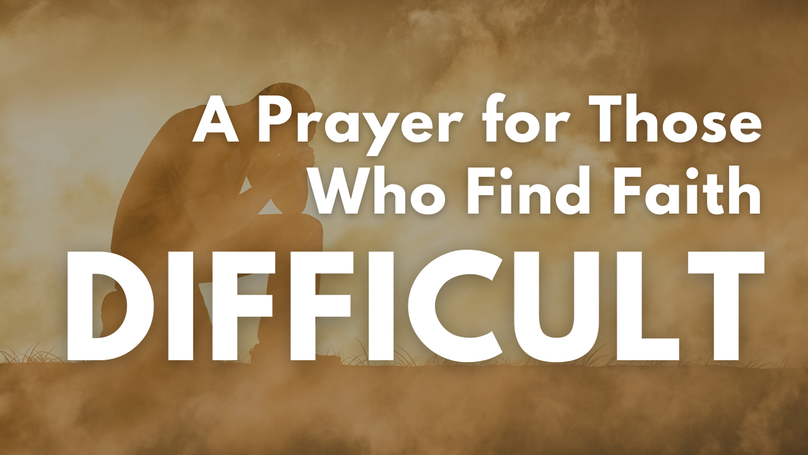 A Prayer for Those Who Find Faith Difficult | Your Daily Prayer