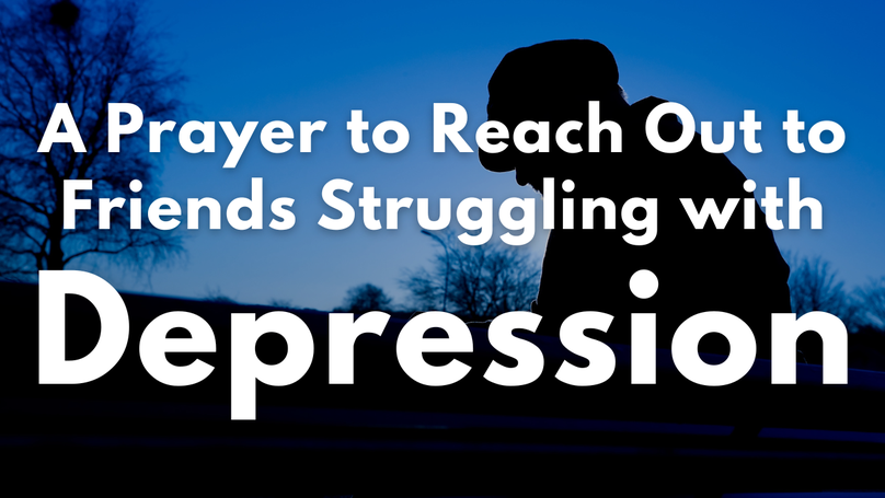 A Prayer to Reach Out to Friends Struggling with Depression | Your Daily Prayer