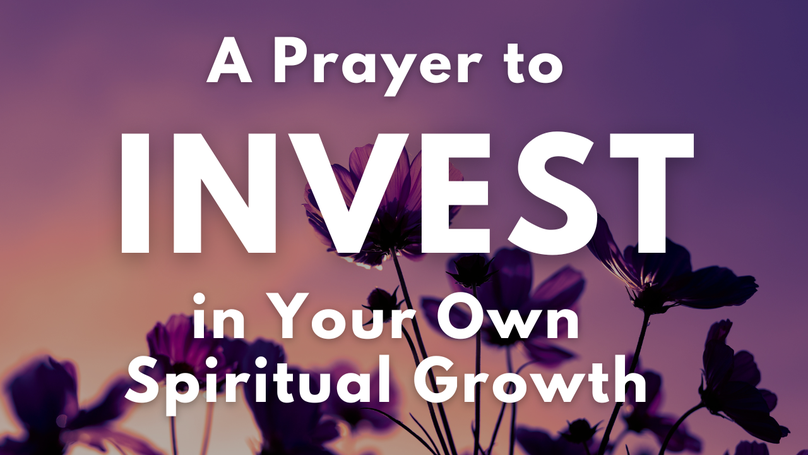 A Prayer to Invest in Your Own Spiritual Growth | Your Daily Prayer